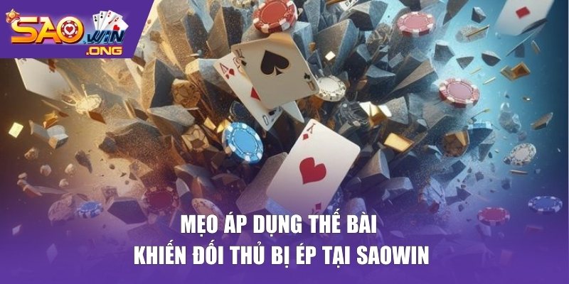 Mẹo áp dụng thế bài khiến đối thủ bị ép tại Saowin